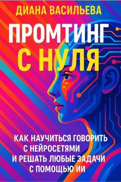 Промтинг с нуля. Как научиться говорить с нейросетями и решать любые задачи с помощью ИИ